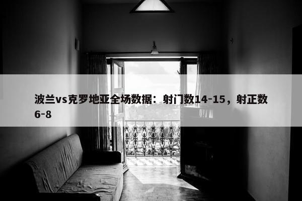 波兰vs克罗地亚全场数据：射门数14-15，射正数6-8