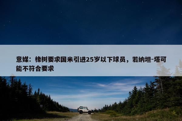 意媒：橡树要求国米引进25岁以下球员，若纳坦-塔可能不符合要求