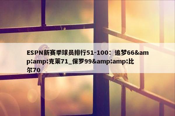 ESPN新赛季球员排行51-100：追梦66&amp;克莱71_保罗99&amp;比尔70