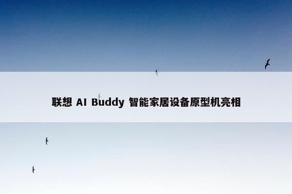 联想 AI Buddy 智能家居设备原型机亮相