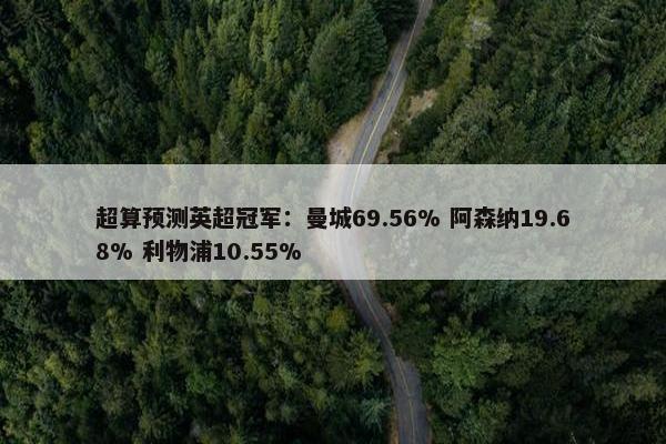 超算预测英超冠军：曼城69.56% 阿森纳19.68% 利物浦10.55%