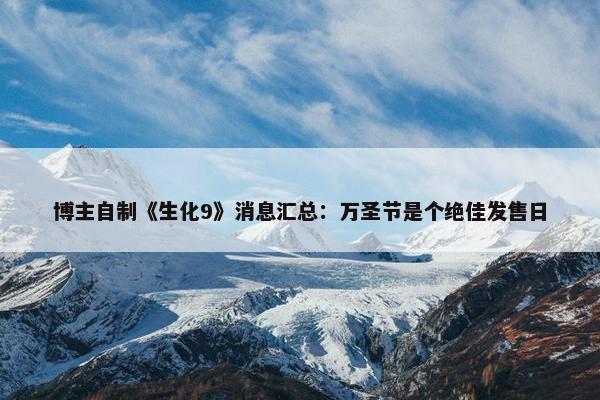 博主自制《生化9》消息汇总：万圣节是个绝佳发售日