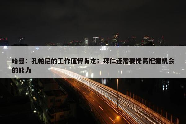 哈曼：孔帕尼的工作值得肯定；拜仁还需要提高把握机会的能力