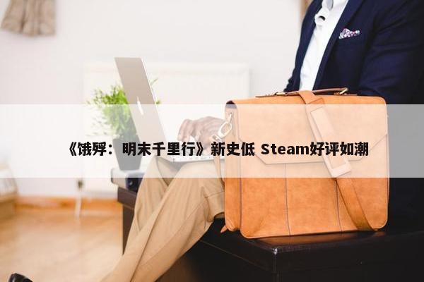 《饿殍：明末千里行》新史低 Steam好评如潮