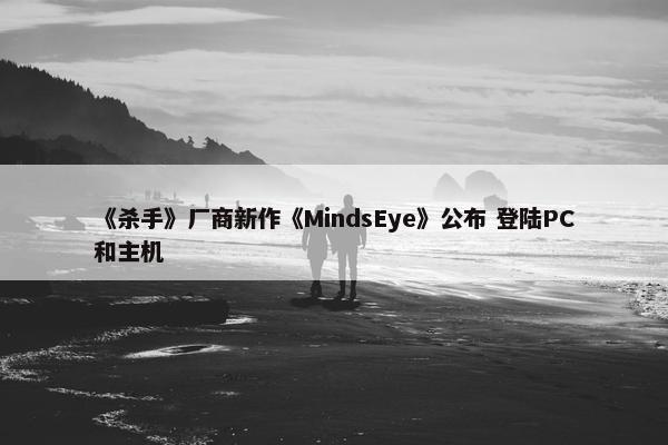 《杀手》厂商新作《MindsEye》公布 登陆PC和主机