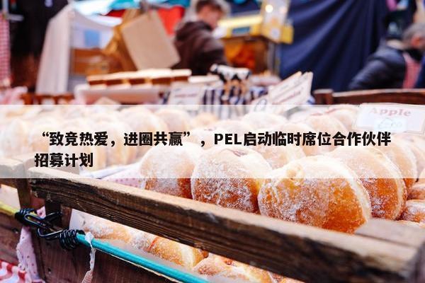 “致竞热爱，进圈共赢”，PEL启动临时席位合作伙伴招募计划