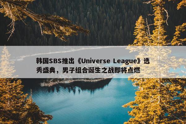 韩国SBS推出《Universe League》选秀盛典，男子组合诞生之战即将点燃