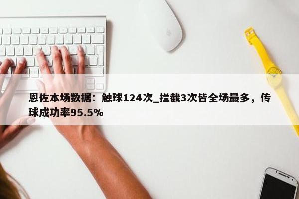 恩佐本场数据：触球124次_拦截3次皆全场最多，传球成功率95.5%