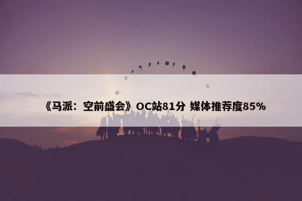 《马派：空前盛会》OC站81分 媒体推荐度85%