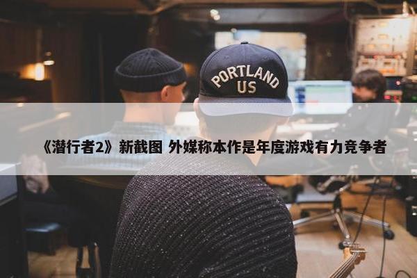 《潜行者2》新截图 外媒称本作是年度游戏有力竞争者