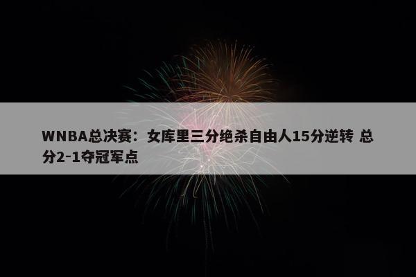 WNBA总决赛：女库里三分绝杀自由人15分逆转 总分2-1夺冠军点