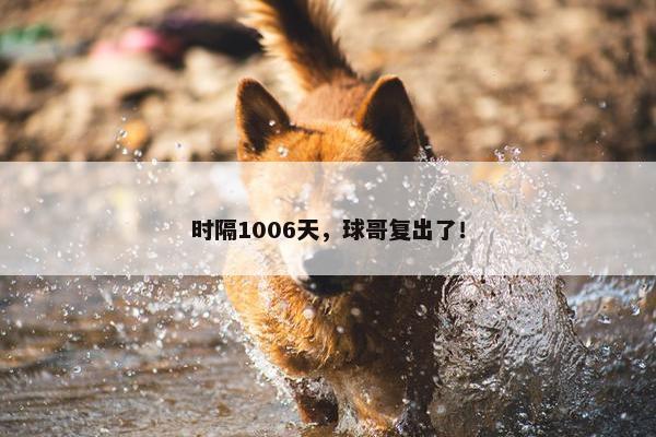 时隔1006天，球哥复出了！