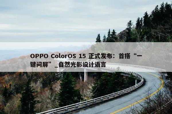 OPPO ColorOS 15 正式发布：首搭“一键问屏”_自然光影设计语言