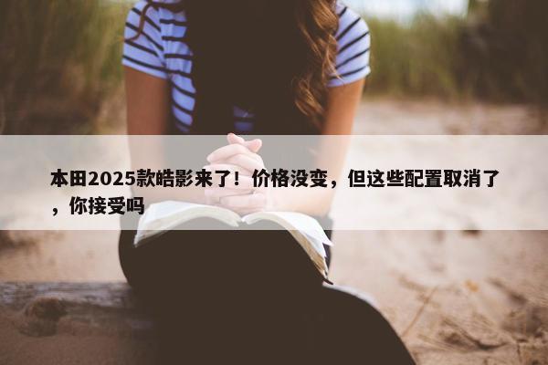 本田2025款皓影来了！价格没变，但这些配置取消了，你接受吗