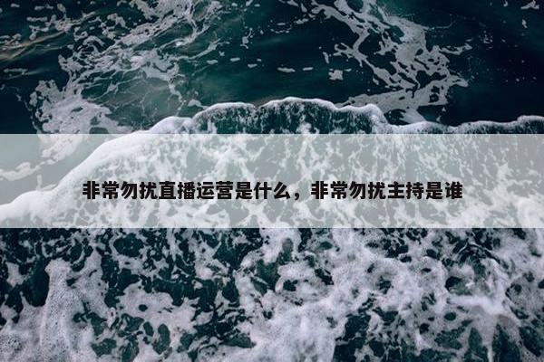 非常勿扰直播运营是什么，非常勿扰主持是谁