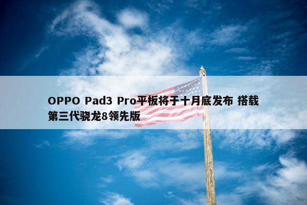 OPPO Pad3 Pro平板将于十月底发布 搭载第三代骁龙8领先版