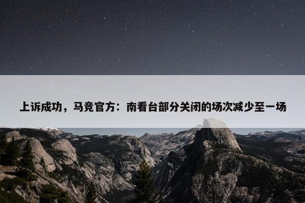 上诉成功，马竞官方：南看台部分关闭的场次减少至一场