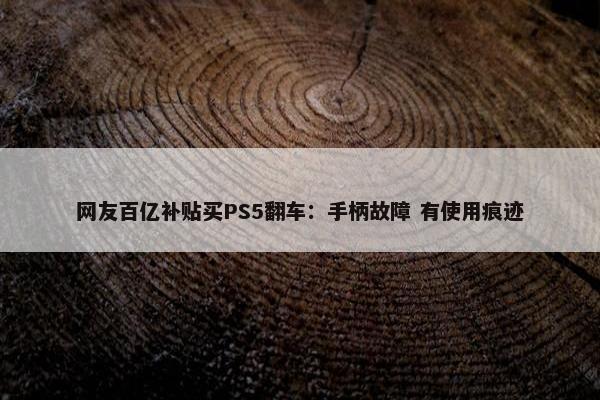 网友百亿补贴买PS5翻车：手柄故障 有使用痕迹