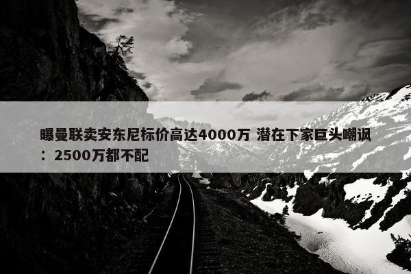 曝曼联卖安东尼标价高达4000万 潜在下家巨头嘲讽：2500万都不配