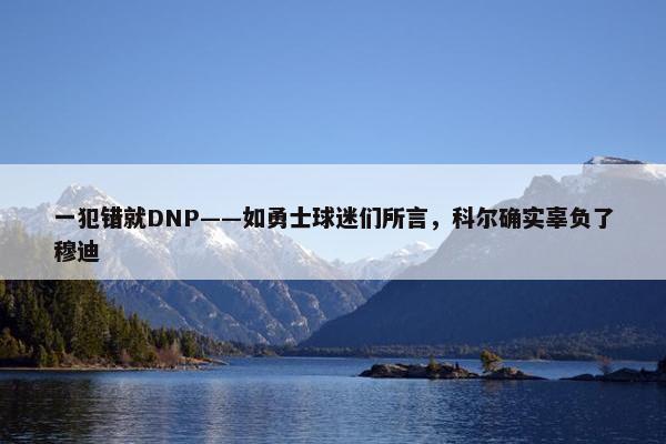 一犯错就DNP——如勇士球迷们所言，科尔确实辜负了穆迪