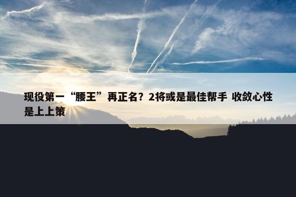 现役第一“腰王”再正名？2将或是最佳帮手 收敛心性是上上策