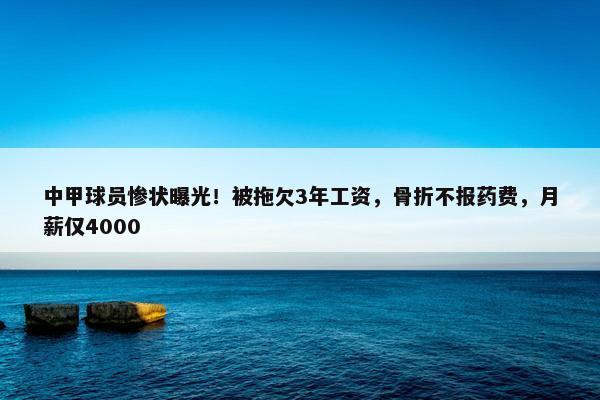 中甲球员惨状曝光！被拖欠3年工资，骨折不报药费，月薪仅4000