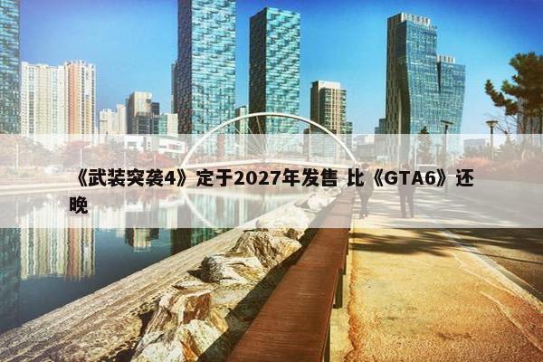 《武装突袭4》定于2027年发售 比《GTA6》还晚