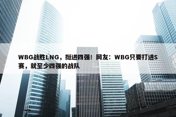 WBG战胜LNG，挺进四强！网友：WBG只要打进S赛，就至少四强的战队