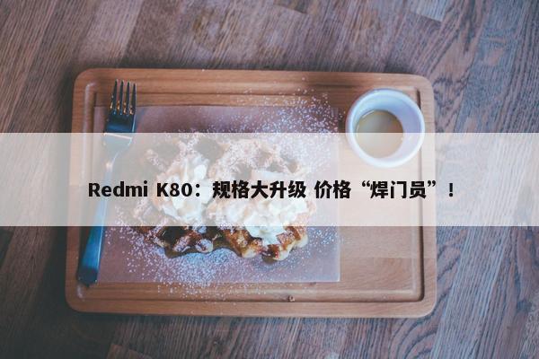 Redmi K80：规格大升级 价格“焊门员”！