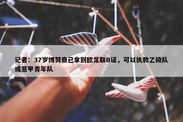 记者：37岁博努奇已拿到欧足联B证，可以执教乙级队或意甲青年队