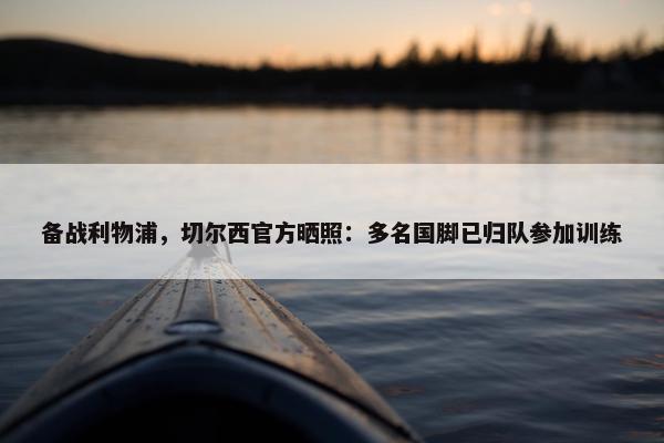 备战利物浦，切尔西官方晒照：多名国脚已归队参加训练