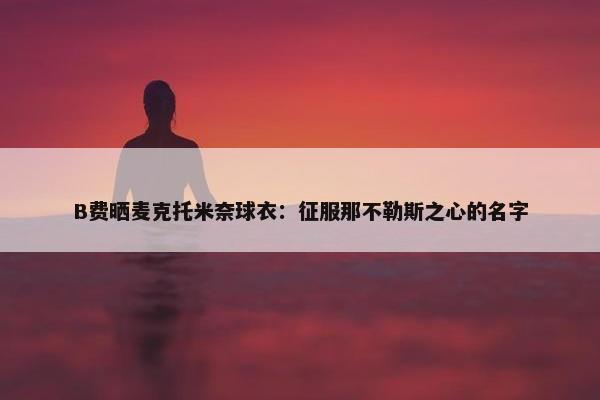 B费晒麦克托米奈球衣：征服那不勒斯之心的名字