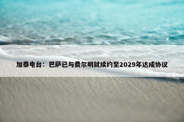 加泰电台：巴萨已与费尔明就续约至2029年达成协议