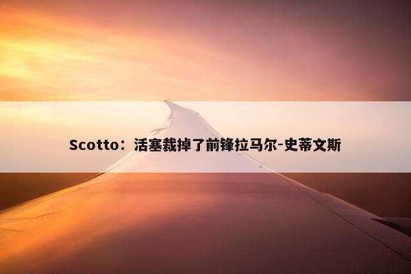 Scotto：活塞裁掉了前锋拉马尔-史蒂文斯