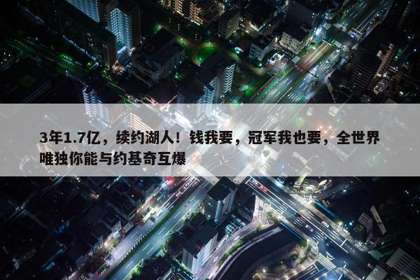 3年1.7亿，续约湖人！钱我要，冠军我也要，全世界唯独你能与约基奇互爆