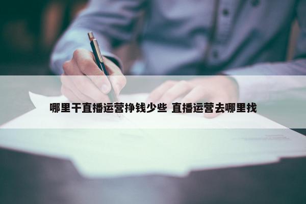 哪里干直播运营挣钱少些 直播运营去哪里找