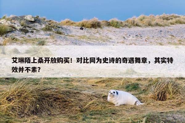 艾琳陌上桑开放购买！对比同为史诗的奇遇舞章，其实特效并不素？