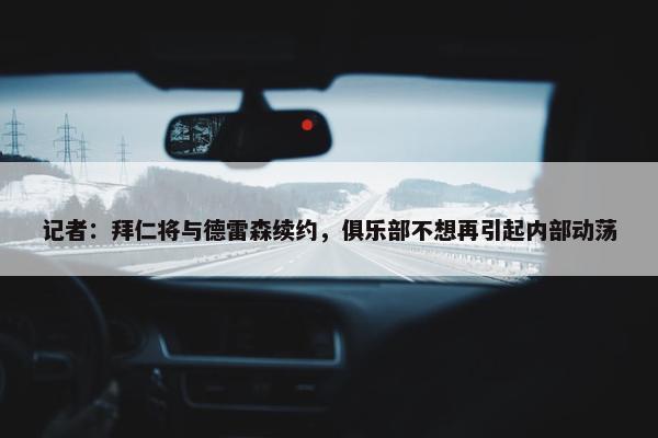 记者：拜仁将与德雷森续约，俱乐部不想再引起内部动荡