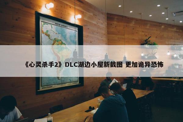 《心灵杀手2》DLC湖边小屋新截图 更加诡异恐怖