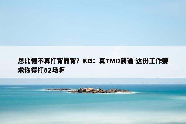 恩比德不再打背靠背？KG：真TMD离谱 这份工作要求你得打82场啊