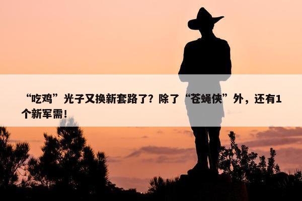 “吃鸡”光子又换新套路了？除了“苍蝇侠”外，还有1个新军需！