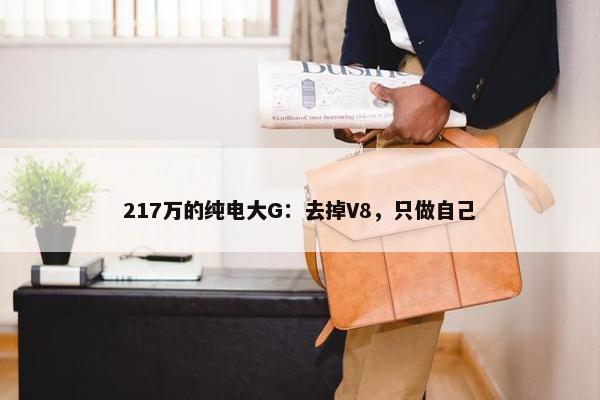 217万的纯电大G：去掉V8，只做自己