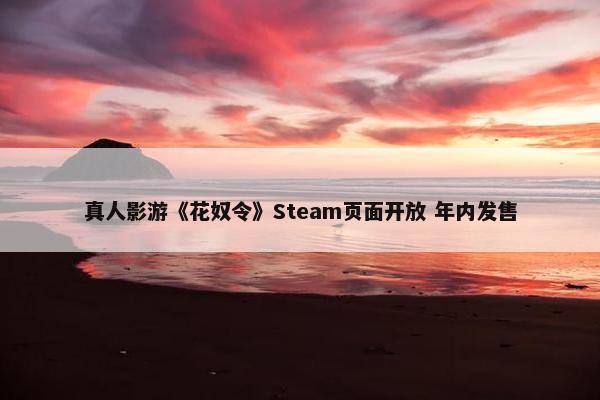 真人影游《花奴令》Steam页面开放 年内发售