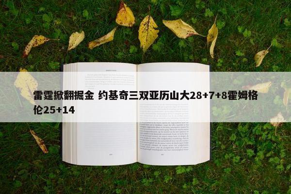 雷霆掀翻掘金 约基奇三双亚历山大28+7+8霍姆格伦25+14