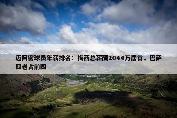 迈阿密球员年薪排名：梅西总薪酬2044万居首，巴萨四老占前四