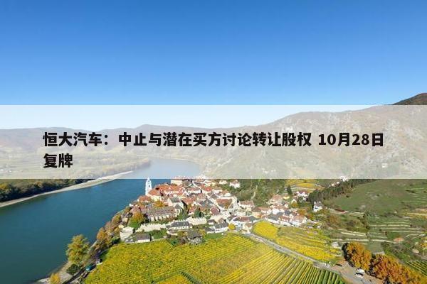 恒大汽车：中止与潜在买方讨论转让股权 10月28日复牌