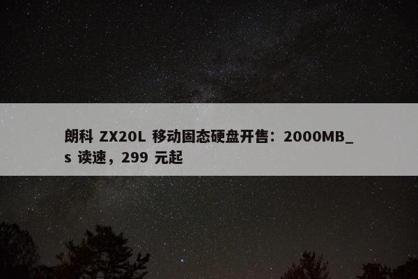 朗科 ZX20L 移动固态硬盘开售：2000MB_s 读速，299 元起