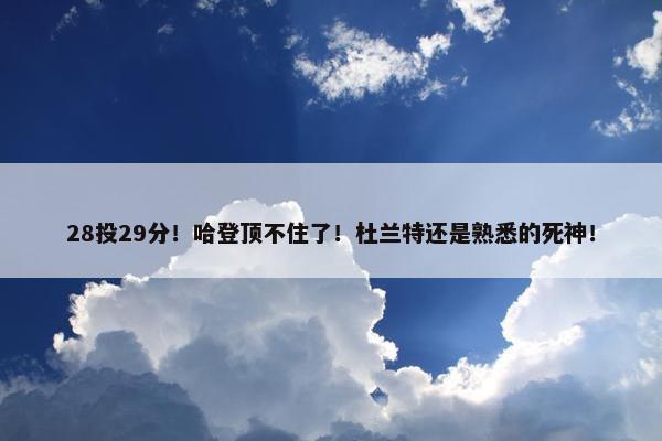 28投29分！哈登顶不住了！杜兰特还是熟悉的死神！