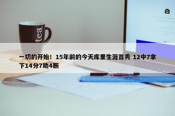 一切的开始！15年前的今天库里生涯首秀 12中7拿下14分7助4断