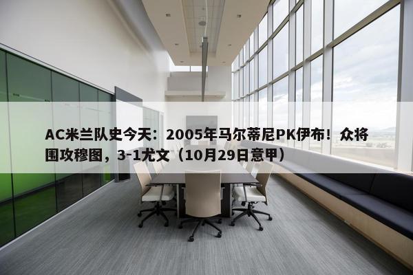 AC米兰队史今天：2005年马尔蒂尼PK伊布！众将围攻穆图，3-1尤文（10月29日意甲）